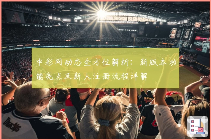 中彩网动态全方位解析:新版本功能亮点及新人注册流程详解