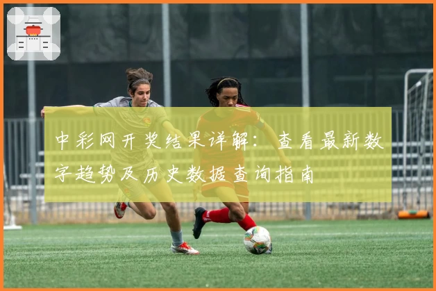 中彩网开奖结果详解：查看最新数字趋势及历史数据查询指南
