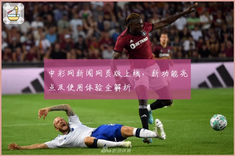 中彩网新闻网页版上线,新功能亮点及使用体验全解析