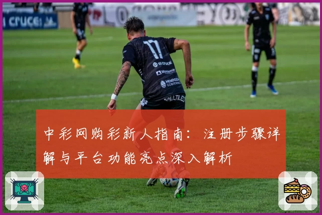 中彩网购彩新人指南：注册步骤详解与平台功能亮点深入解析