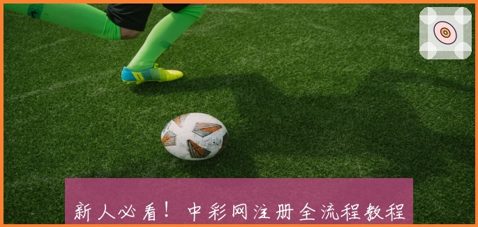新人必看！中彩网注册全流程教程，极速上手指南助你轻松畅享便利服务