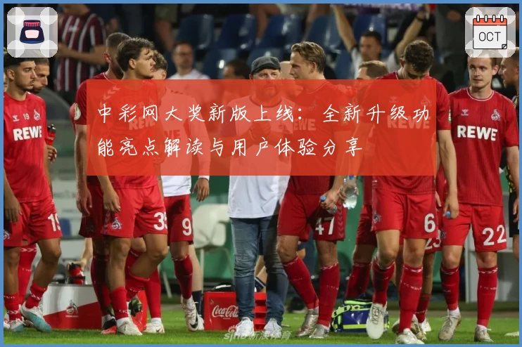 中彩网大奖新版上线：全新升级功能亮点解读与用户体验分享