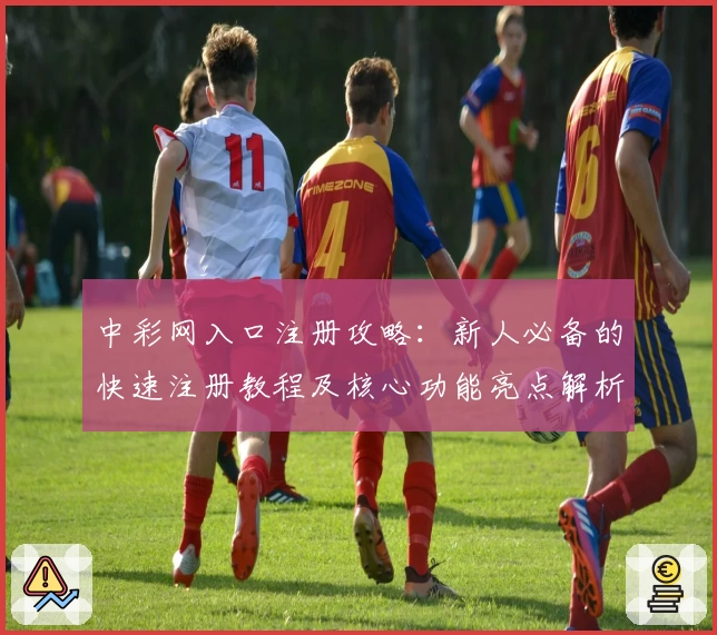 中彩网入口注册攻略：新人必备的快速注册教程及核心功能亮点解析