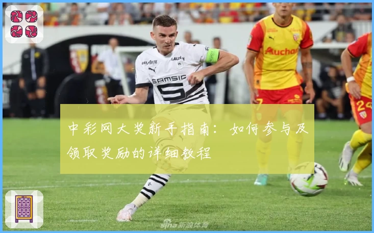 中彩网大奖新手指南：如何参与及领取奖励的详细教程