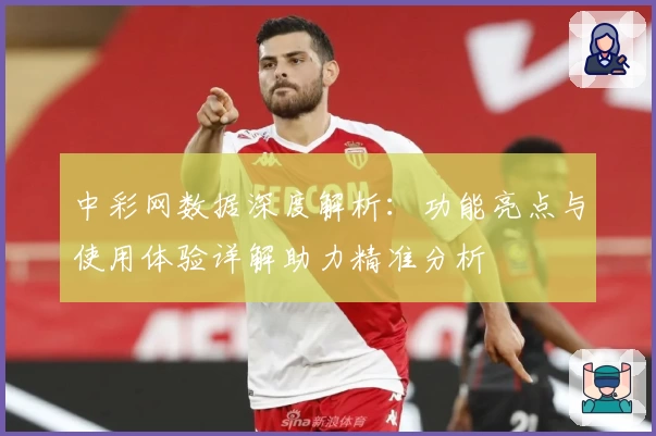 中彩网数据深度解析：功能亮点与使用体验详解助力精准分析