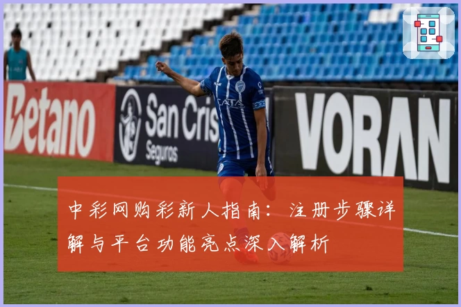 中彩网购彩新人指南：注册步骤详解与平台功能亮点深入解析