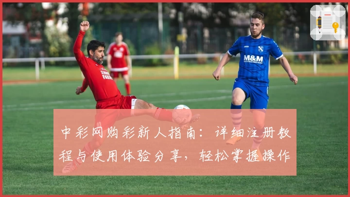 中彩网购彩新人指南：详细注册教程与使用体验分享，轻松掌握操作方法