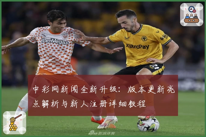 中彩网新闻全新升级：版本更新亮点解析与新人注册详细教程