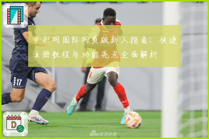 中彩网国际网页版新人指南：快速注册教程与功能亮点全面解析