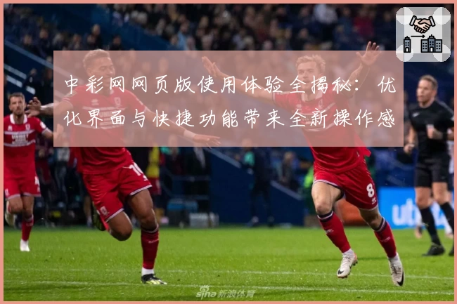 中彩网网页版使用体验全揭秘：优化界面与快捷功能带来全新操作感受