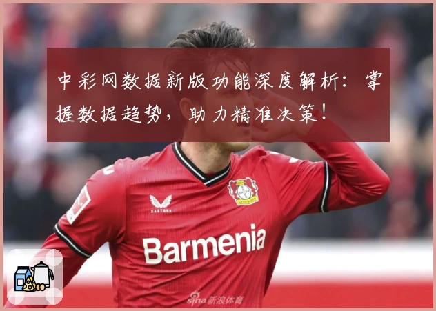 中彩网数据新版功能深度解析:掌握数据趋势,助力精准决策!
