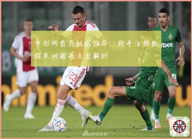 中彩网首页权威推荐：新手注册教程及功能亮点全解析