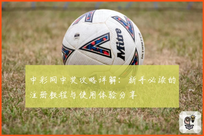 中彩网中奖攻略详解:新手必读的注册教程与使用体验分享