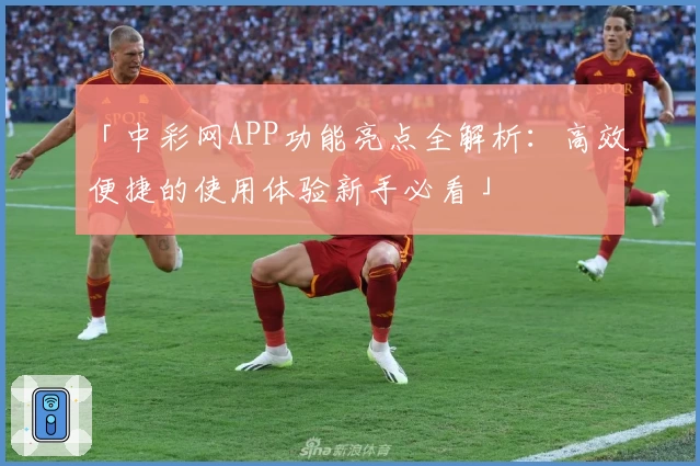 「中彩网APP功能亮点全解析：高效便捷的使用体验新手必看」