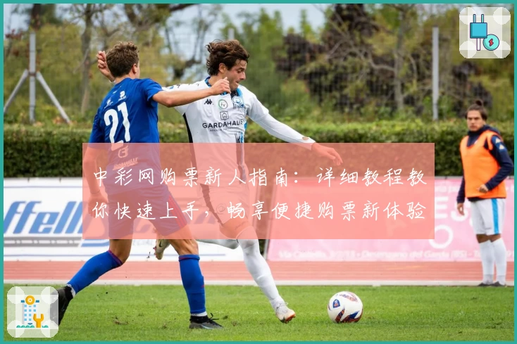 中彩网购票新人指南：详细教程教你快速上手，畅享便捷购票新体验