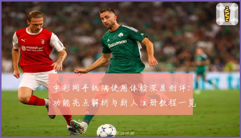 中彩网手机端使用体验深度测评：功能亮点解析与新人注册教程一览