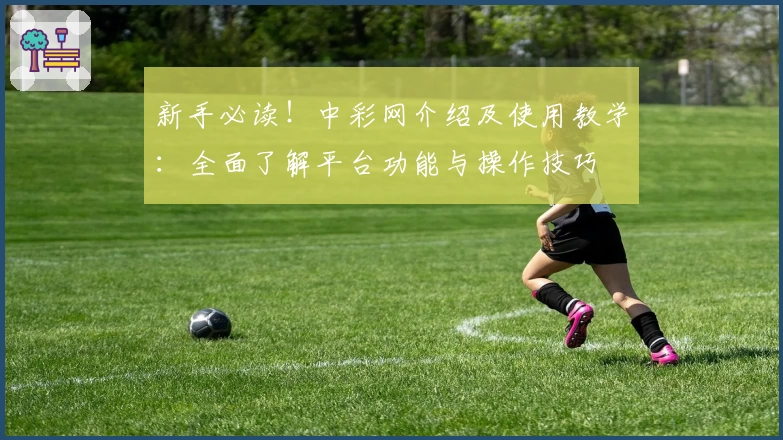 新手必读！中彩网介绍及使用教学：全面了解平台功能与操作技巧