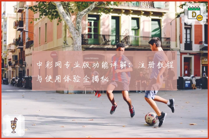 中彩网专业版功能详解：注册教程与使用体验全揭秘