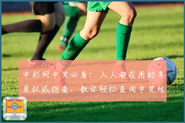 中彩网中奖必看：人人都在用的年度权威指南，教你轻松查询中奖结果！
