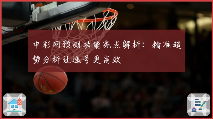 中彩网预测功能亮点解析：精准趋势分析让选号更高效